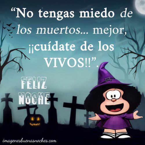 Mafalda, No tengas miedo de los muertos... mejor, ¡¡cuídate de los vivos!! Feliz halloween frases